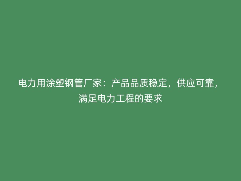 电力用涂塑钢管厂家：产品品质稳定，供应可靠，满足电力工程的要求