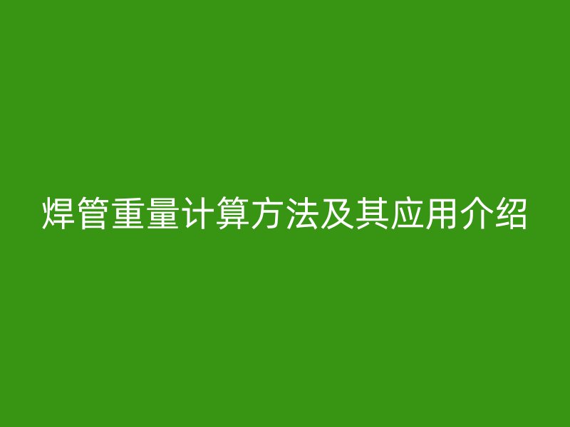 焊管重量计算方法及其应用介绍