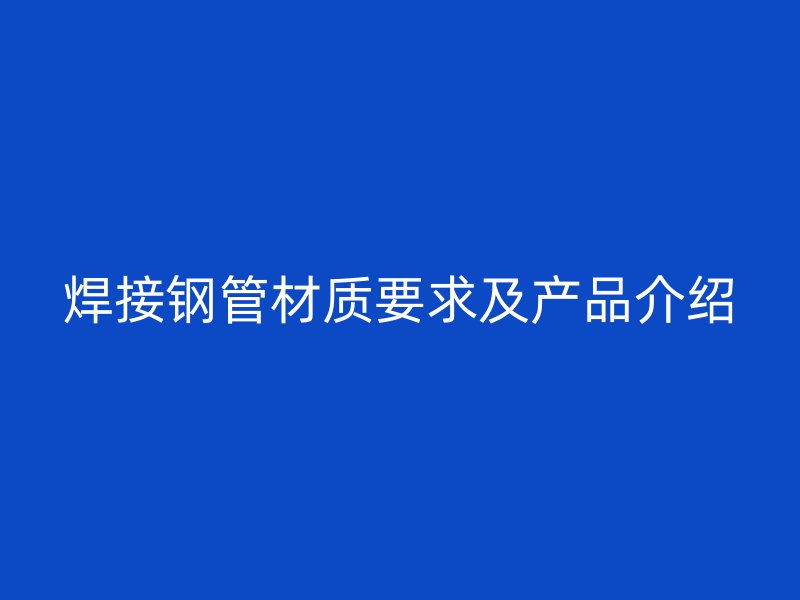 焊接钢管材质要求及产品介绍