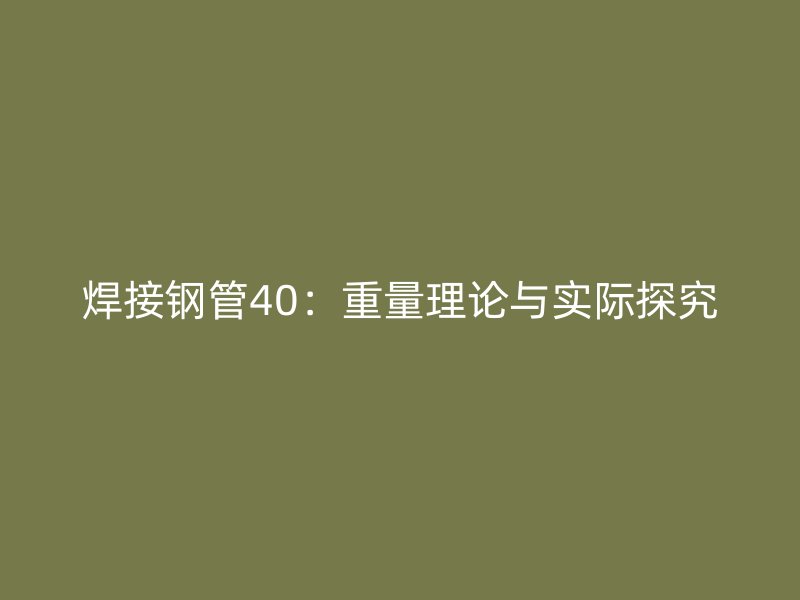 焊接钢管40：重量理论与实际探究