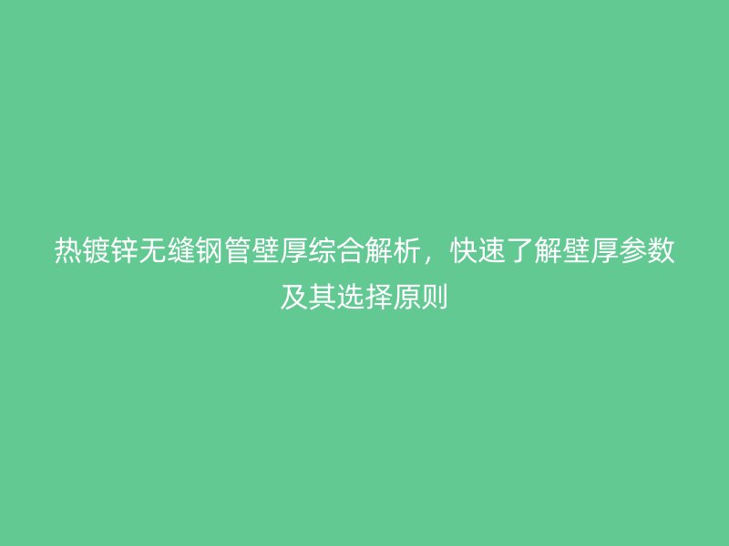 热镀锌无缝钢管壁厚综合解析，快速了解壁厚参数及其选择原则
