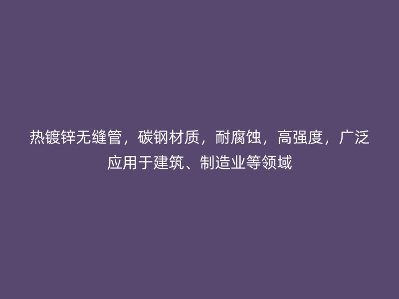 热镀锌无缝管，碳钢材质，耐腐蚀，高强度，广泛应用于建筑、制造业等领域