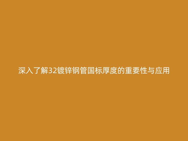 深入了解32镀锌钢管国标厚度的重要性与应用