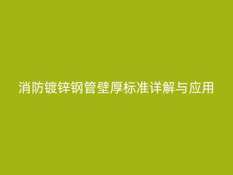 消防镀锌钢管壁厚标准详解与应用