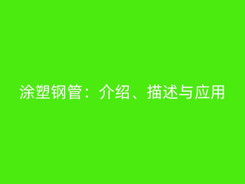 涂塑钢管：介绍、描述与应用