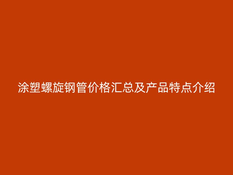 涂塑螺旋钢管价格汇总及产品特点介绍