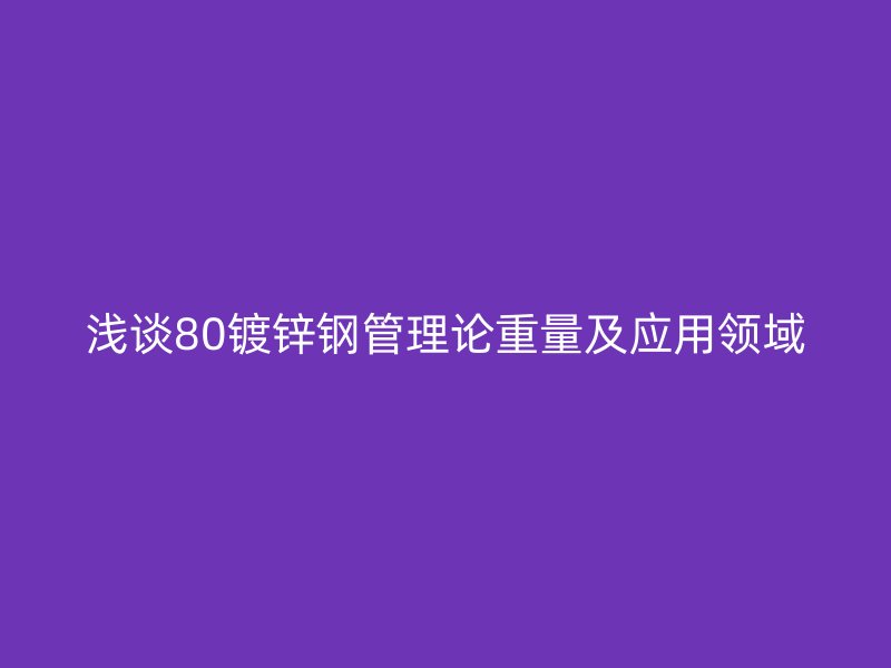 浅谈80镀锌钢管理论重量及应用领域