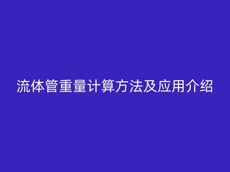 流体管重量计算方法及应用介绍