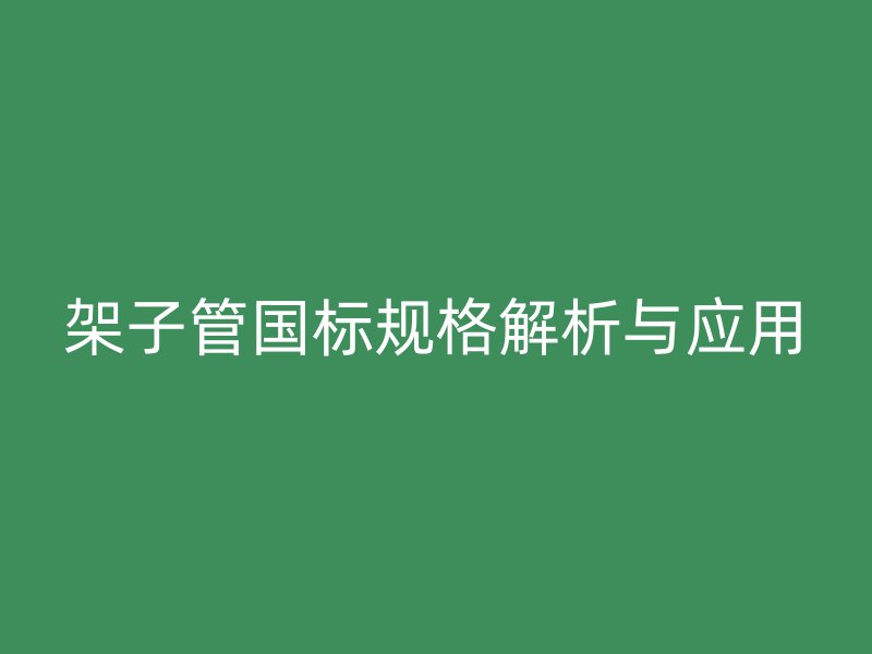 架子管国标规格解析与应用