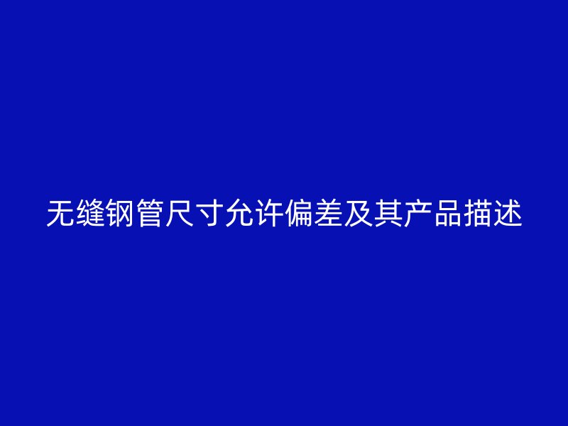 无缝钢管尺寸允许偏差及其产品描述