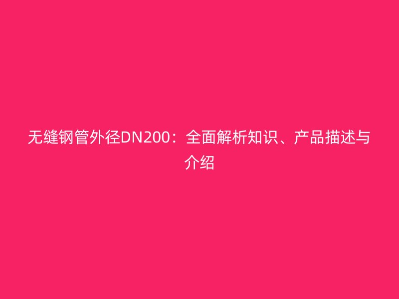 无缝钢管外径DN200：全面解析知识、产品描述与介绍