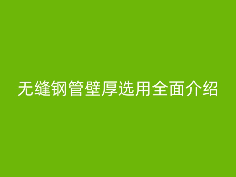 无缝钢管壁厚选用全面介绍