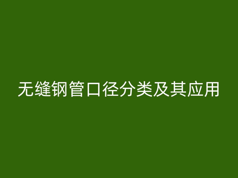 无缝钢管口径分类及其应用