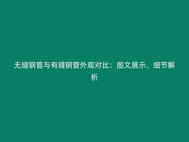 无缝钢管与有缝钢管外观对比：图文展示、细节解析