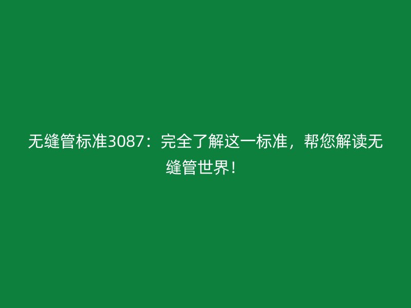 无缝管标准3087：完全了解这一标准，帮您解读无缝管世界！