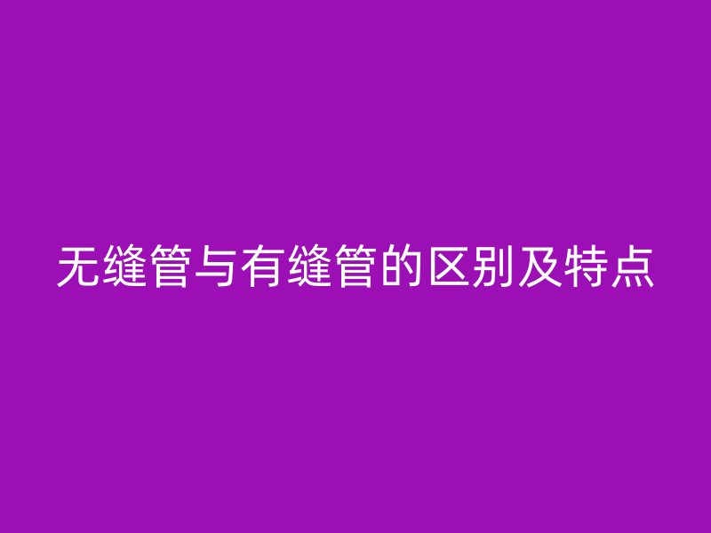 无缝管与有缝管的区别及特点