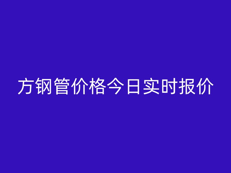 方钢管价格今日实时报价