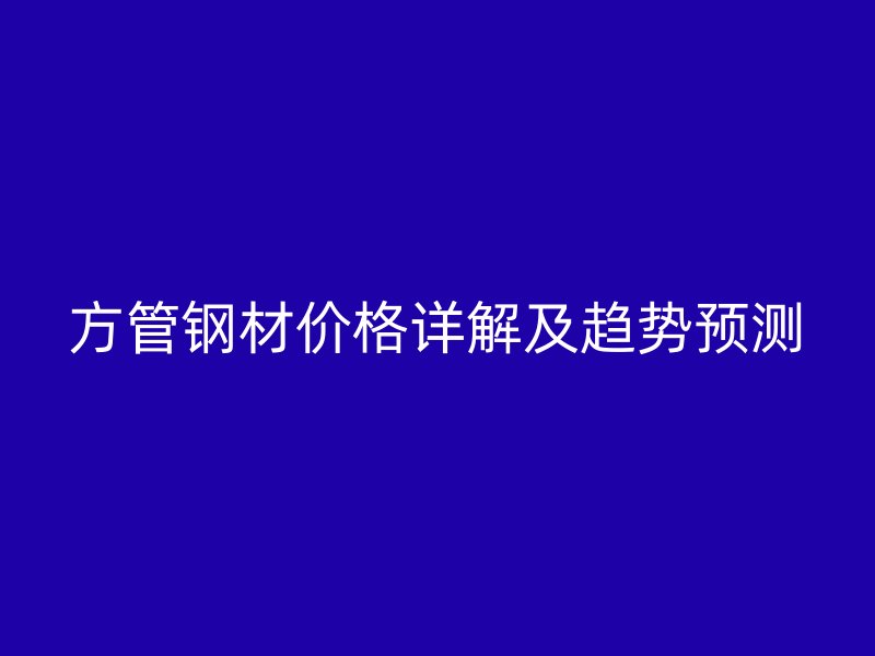 方管钢材价格详解及趋势预测