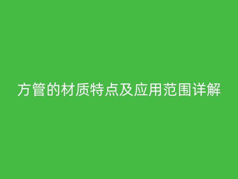 方管的材质特点及应用范围详解