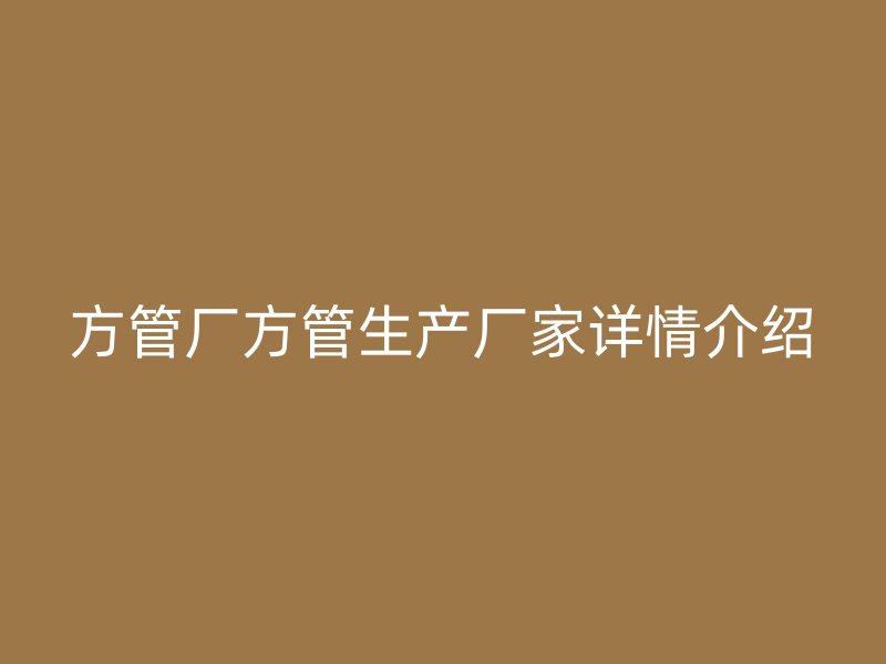方管厂方管生产厂家详情介绍