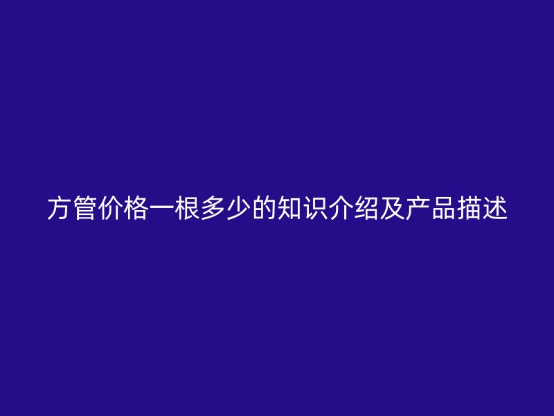 方管价格一根多少的知识介绍及产品描述