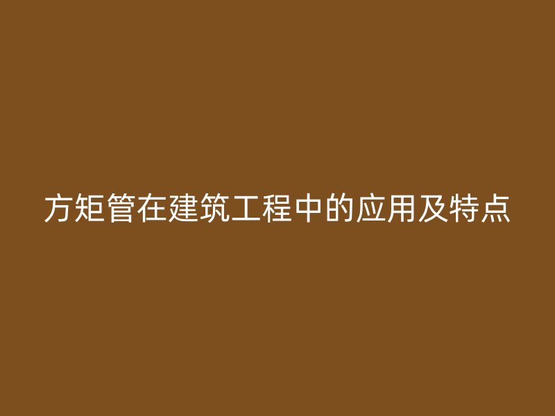 方矩管在建筑工程中的应用及特点