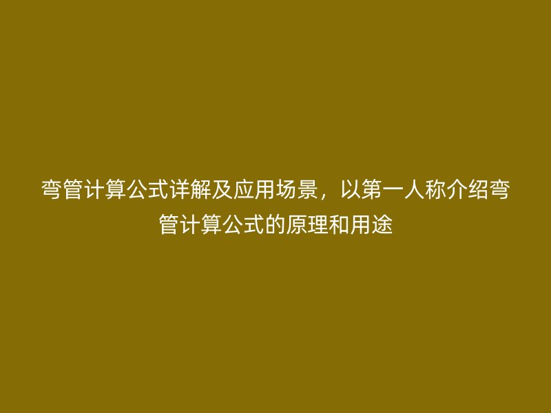 弯管计算公式详解及应用场景，以第一人称介绍弯管计算公式的原理和用途