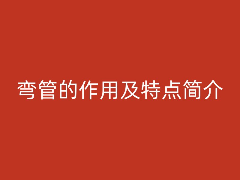 弯管的作用及特点简介
