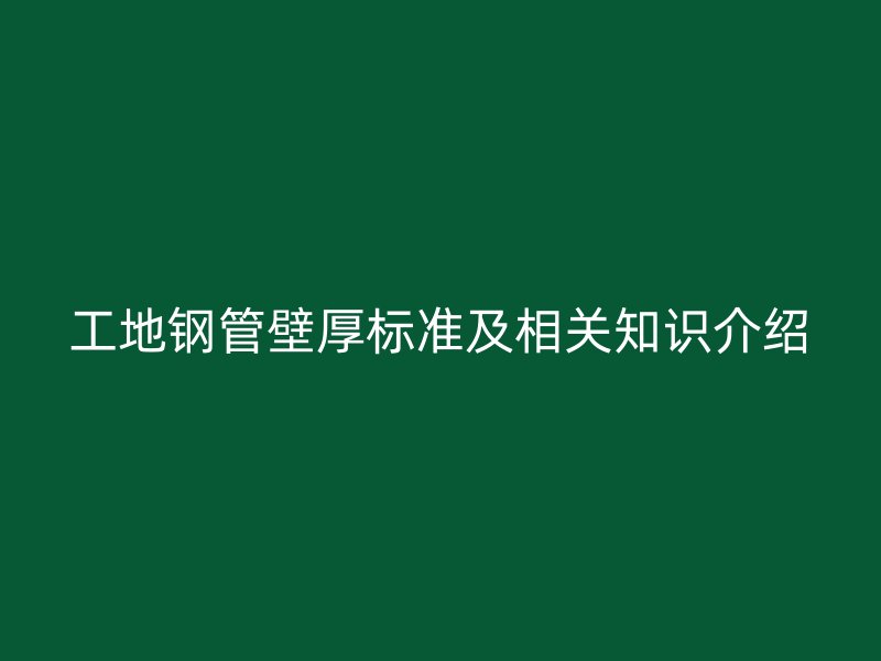 工地钢管壁厚标准及相关知识介绍