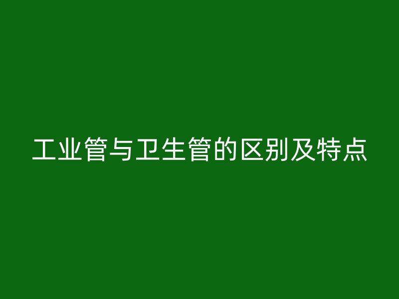 工业管与卫生管的区别及特点