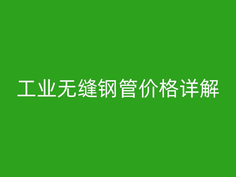 工业无缝钢管价格详解