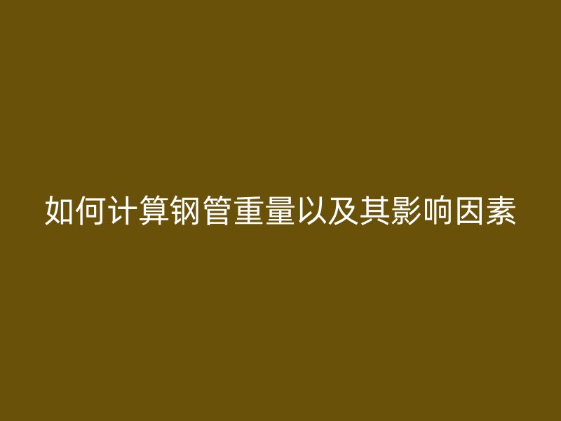 如何计算钢管重量以及其影响因素