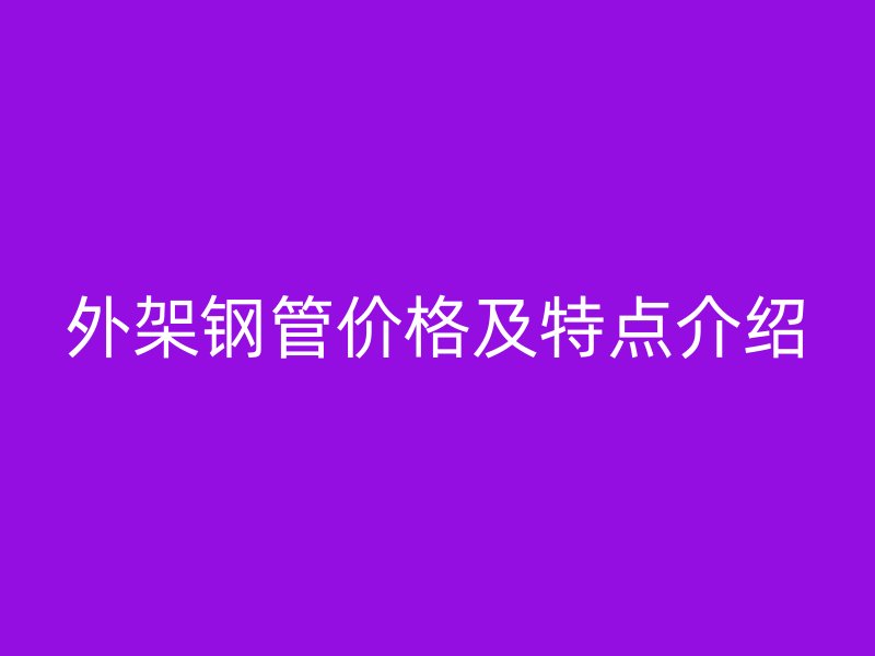 外架钢管价格及特点介绍