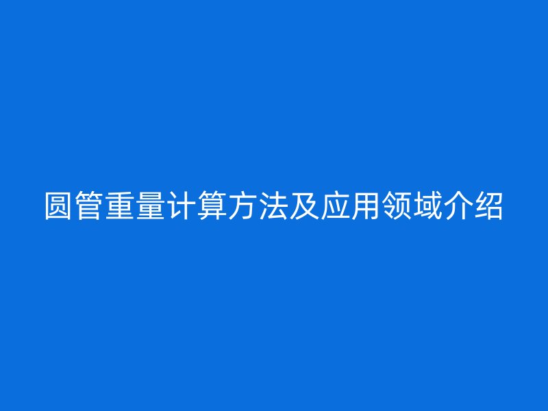 圆管重量计算方法及应用领域介绍
