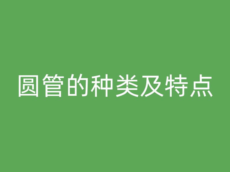 圆管的种类及特点