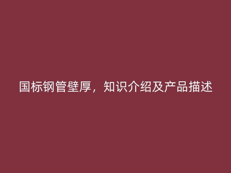 国标钢管壁厚，知识介绍及产品描述