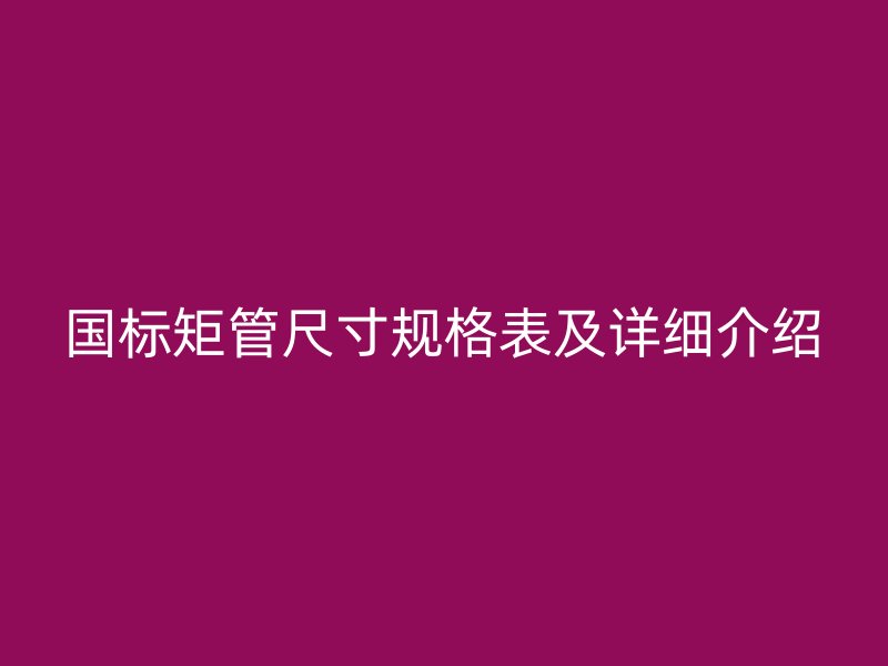 国标矩管尺寸规格表及详细介绍