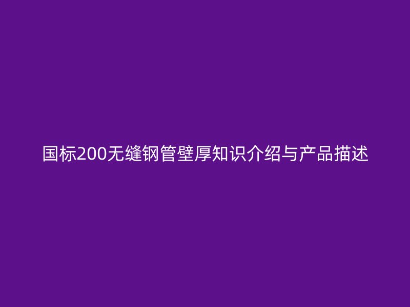 国标200无缝钢管壁厚知识介绍与产品描述