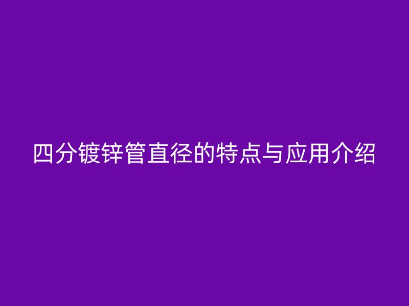 四分镀锌管直径的特点与应用介绍