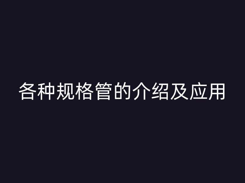 各种规格管的介绍及应用