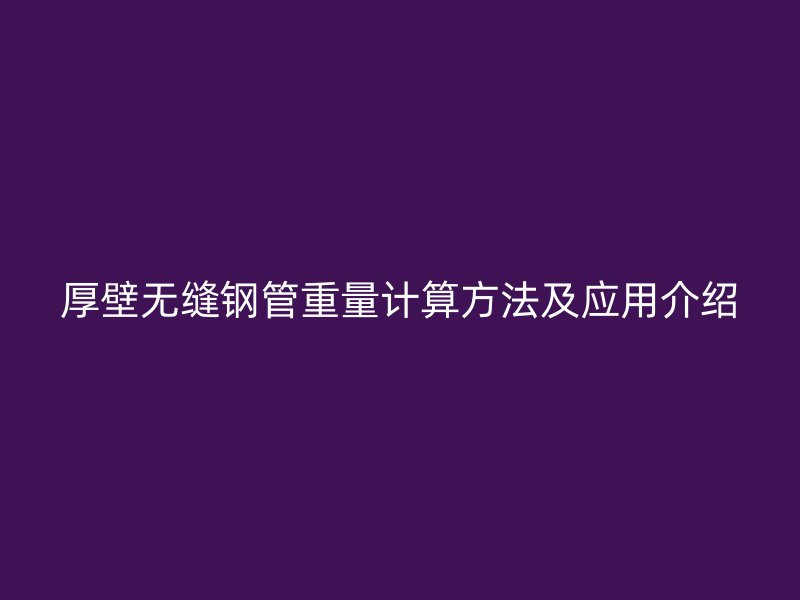 厚壁无缝钢管重量计算方法及应用介绍