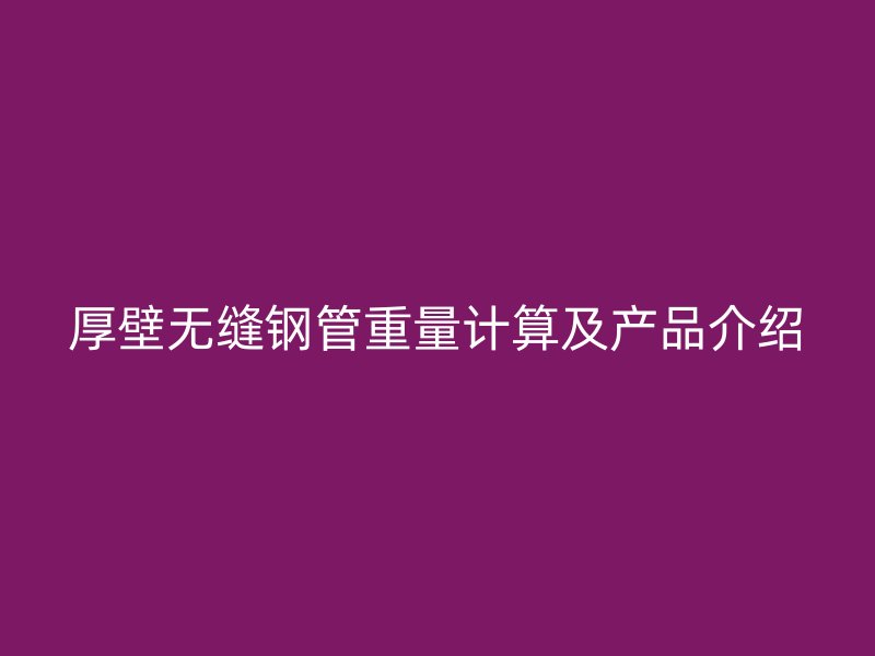 厚壁无缝钢管重量计算及产品介绍