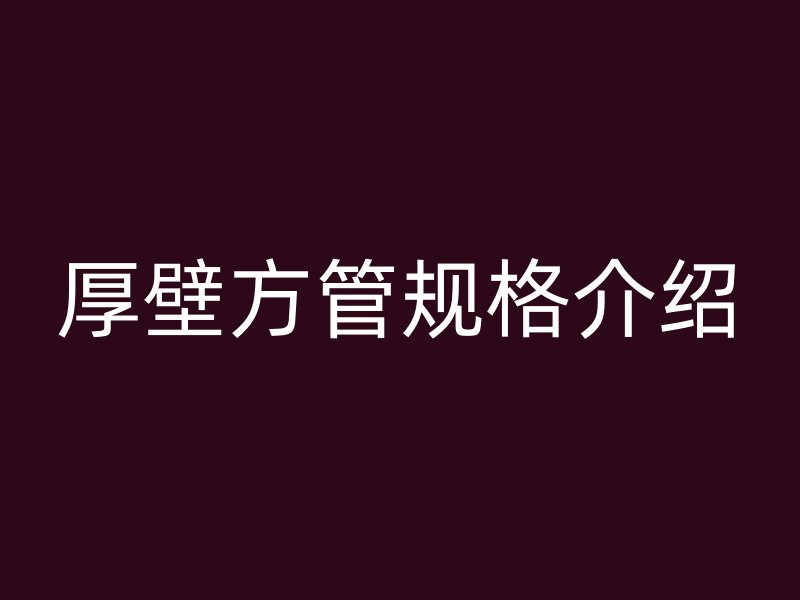 厚壁方管规格介绍