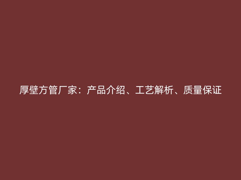 厚壁方管厂家：产品介绍、工艺解析、质量保证