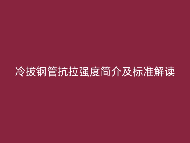 冷拔钢管抗拉强度简介及标准解读