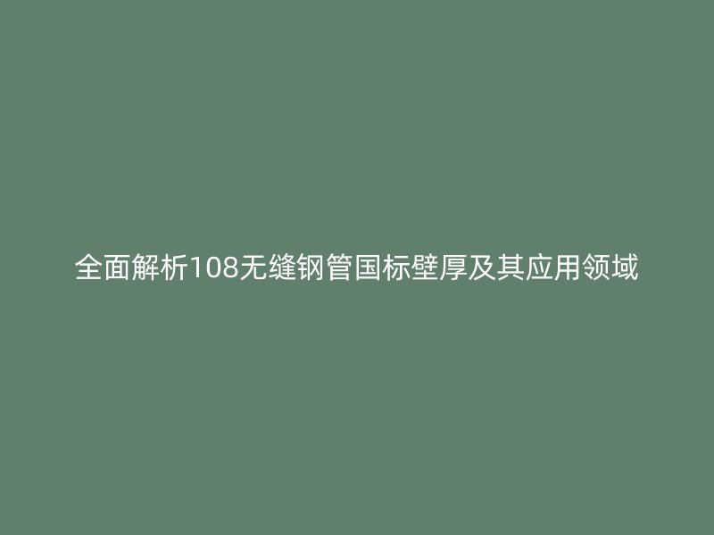 全面解析108无缝钢管国标壁厚及其应用领域