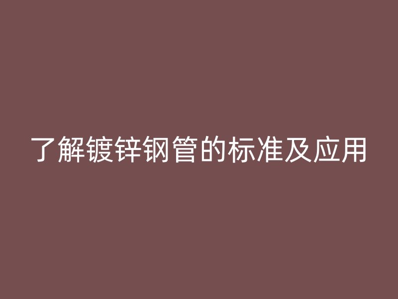 了解镀锌钢管的标准及应用
