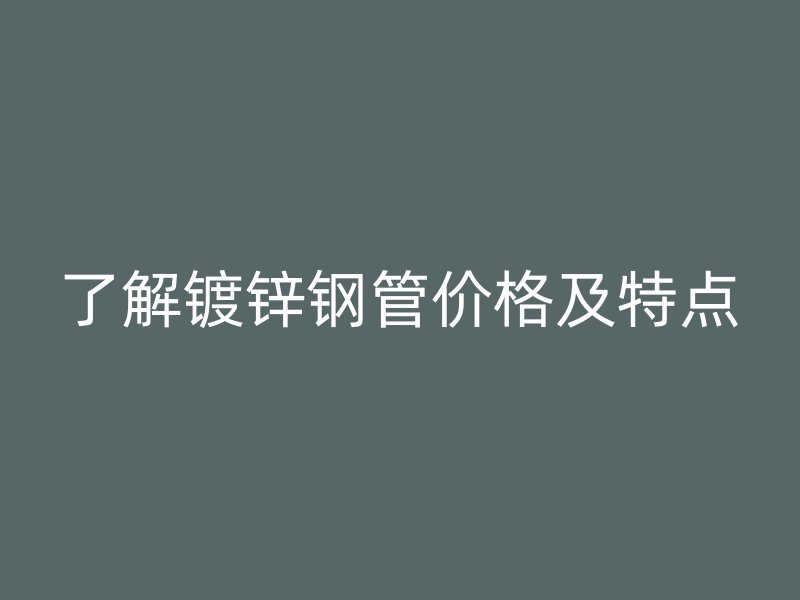 了解镀锌钢管价格及特点