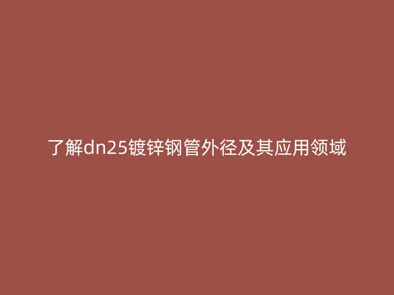 了解dn25镀锌钢管外径及其应用领域