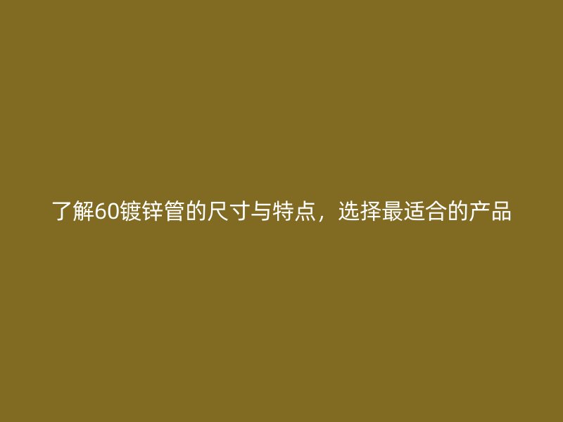 了解60镀锌管的尺寸与特点，选择最适合的产品